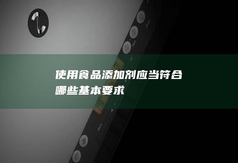 使用食品添加剂应当符合哪些基本要求