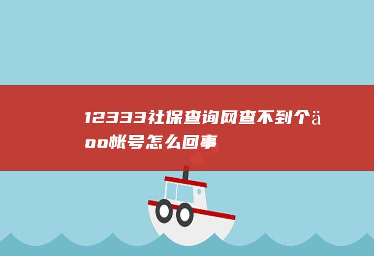 12333社保查询网查不到个人帐号怎么回事