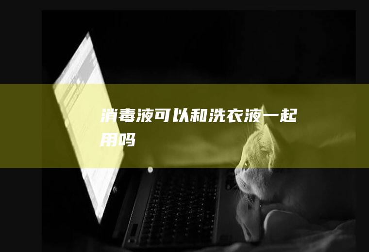 消毒液可以和洗衣液一起用吗