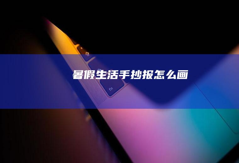 暑假生活手抄报怎么画