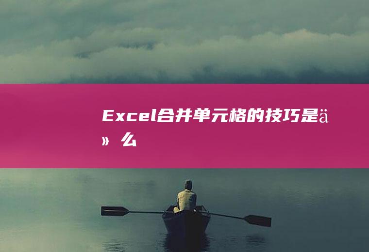 Excel合并单元格的技巧是什么