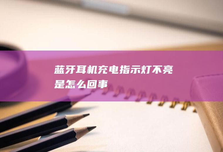 蓝牙耳机充电指示灯不亮是怎么回事