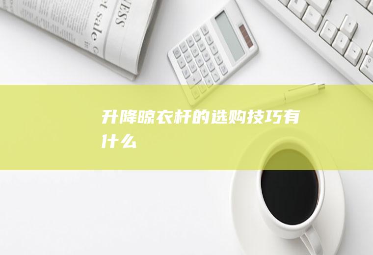 升降晾衣杆的选购技巧有什么