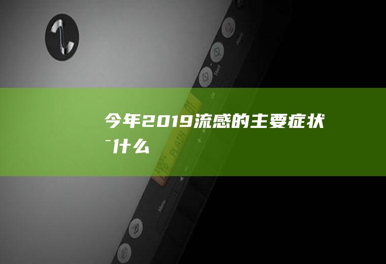 今年2019流感的主要症状是什么