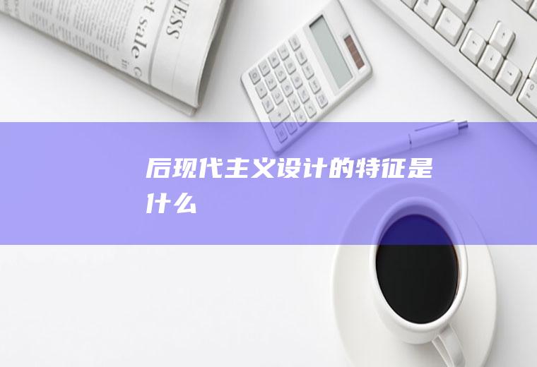 后现代主义设计的特征是什么