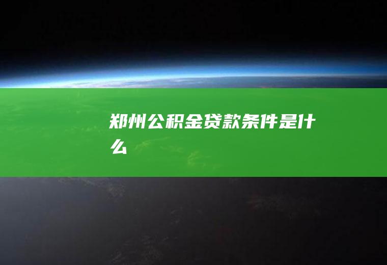 郑州公积金贷款条件是什么