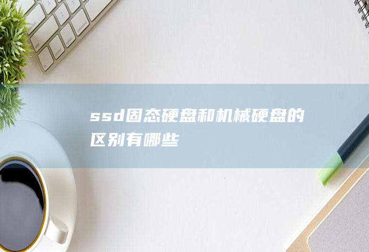 ssd固态硬盘和机械硬盘的区别有哪些