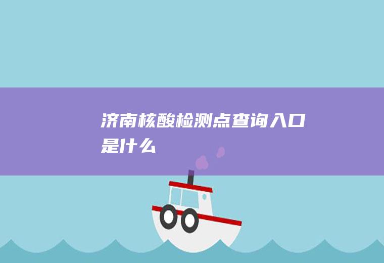 济南核酸检测点查询入口是什么