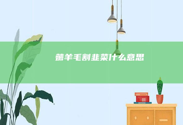 薅羊毛割韭菜什么意思