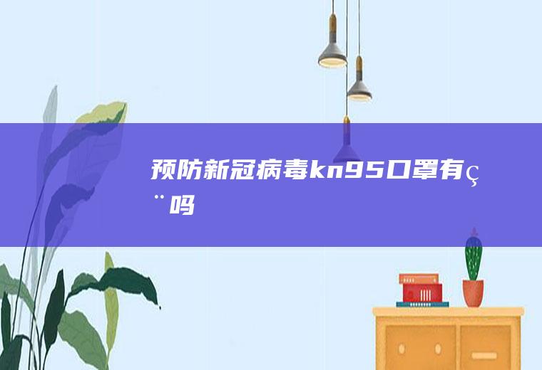 预防新冠病毒kn95口罩有用吗