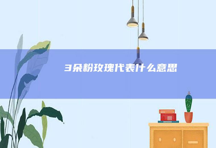 3朵粉玫瑰代表什么意思