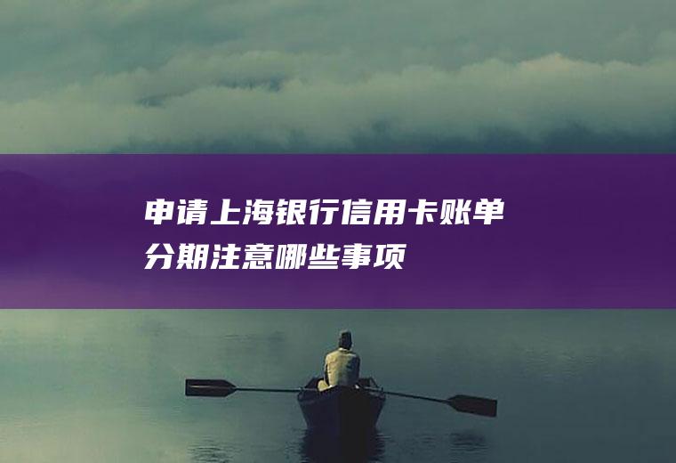 申请上海银行信用卡账单分期注意哪些事项