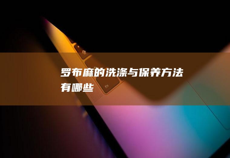 罗布麻的洗涤与保养方法有哪些