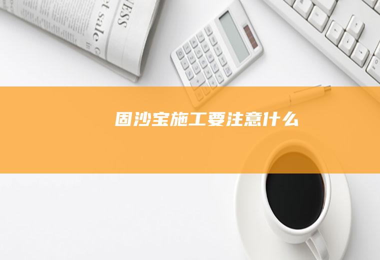 固沙宝施工要注意什么