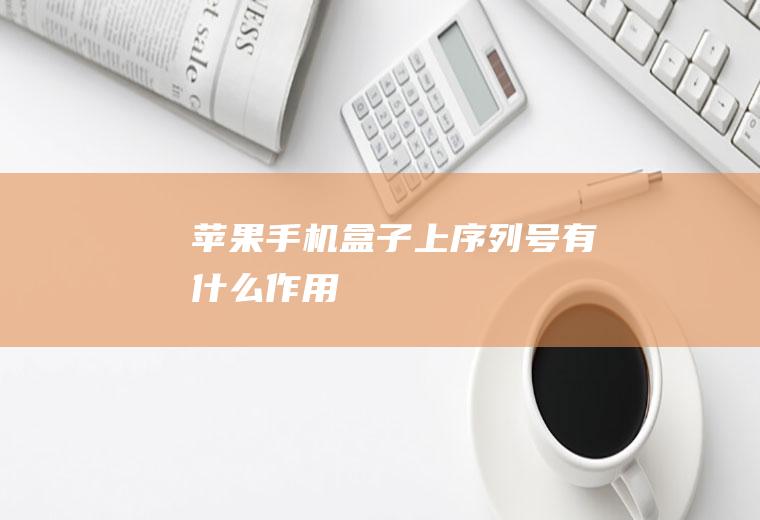 苹果手机盒子上序列号有什么作用