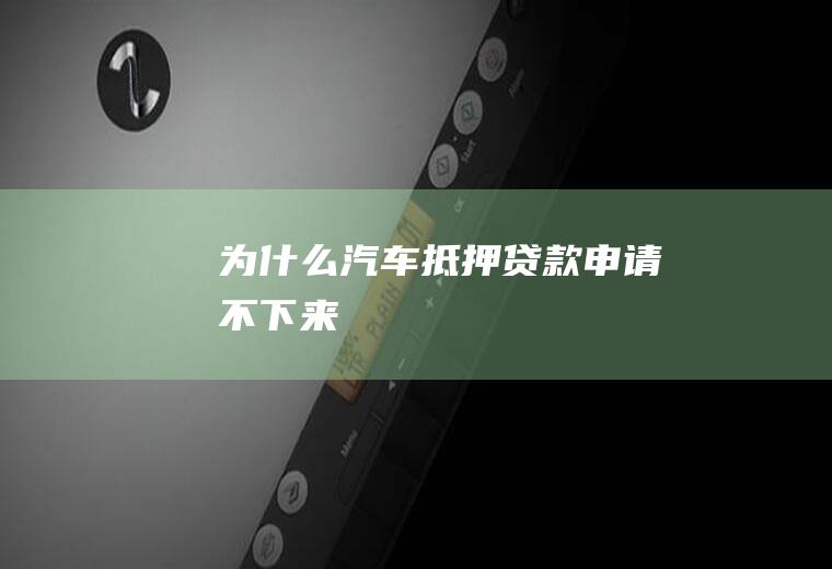 为什么汽车抵押贷款申请不下来