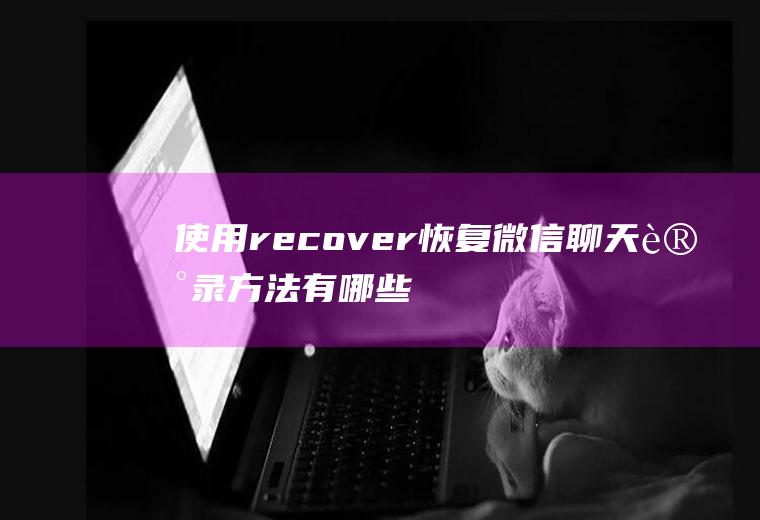 使用recover恢复微信聊天记录方法有哪些