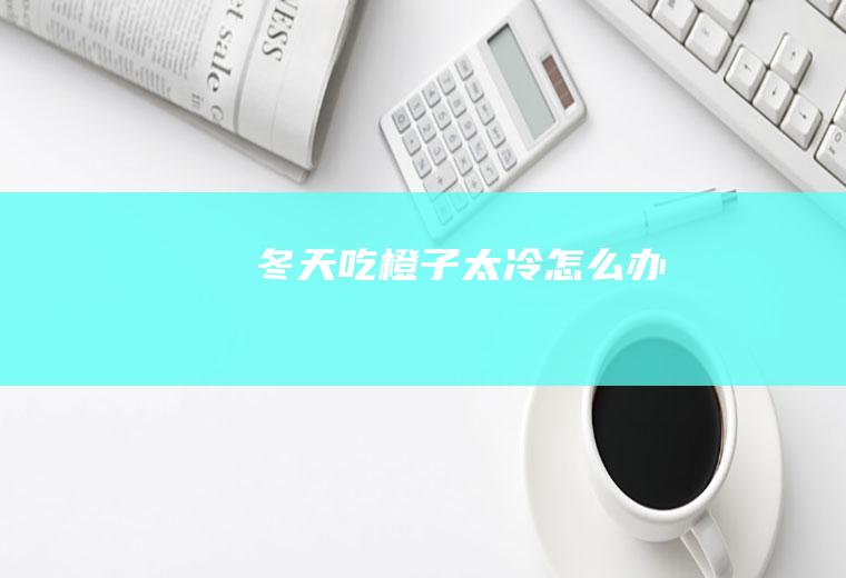 冬天吃橙子太冷怎么办