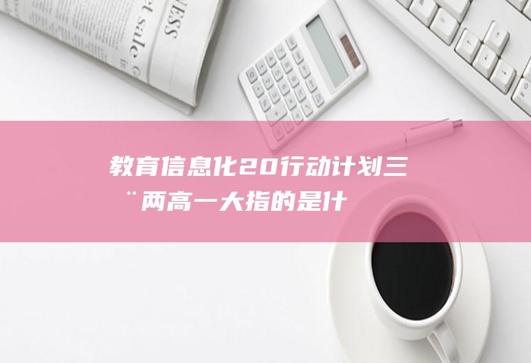 教育信息化2.0行动计划三全两高一大指的是什么