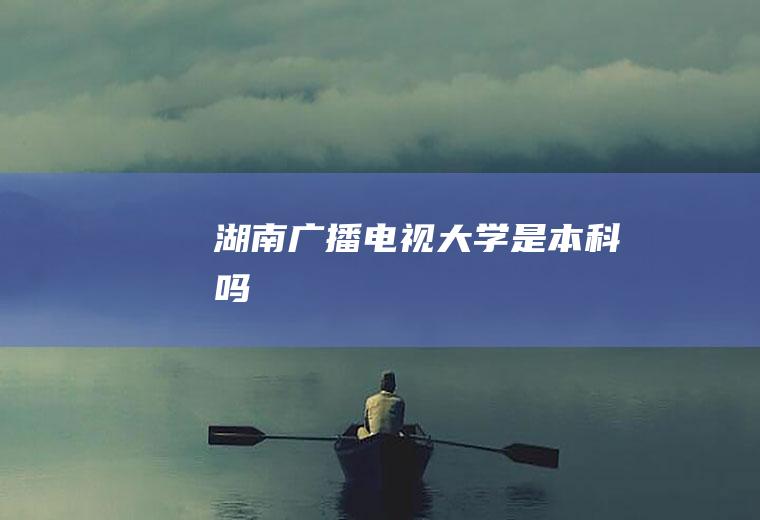 湖南广播电视大学是本科吗