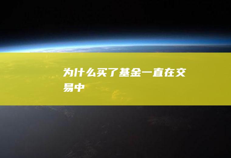 为什么买了基金一直在交易中