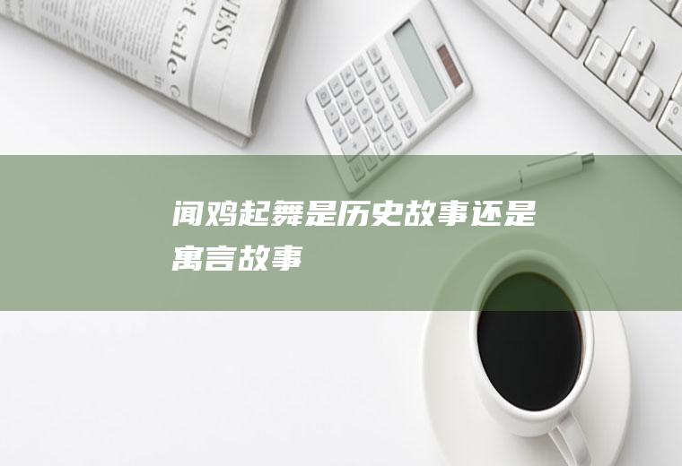 “闻鸡起舞”是历史故事还是寓言故事