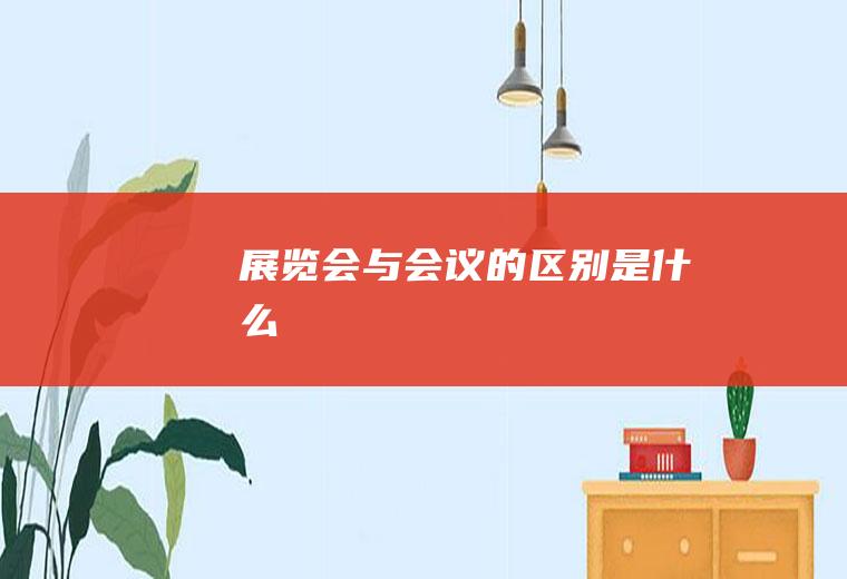 展览会与会议的区别是什么