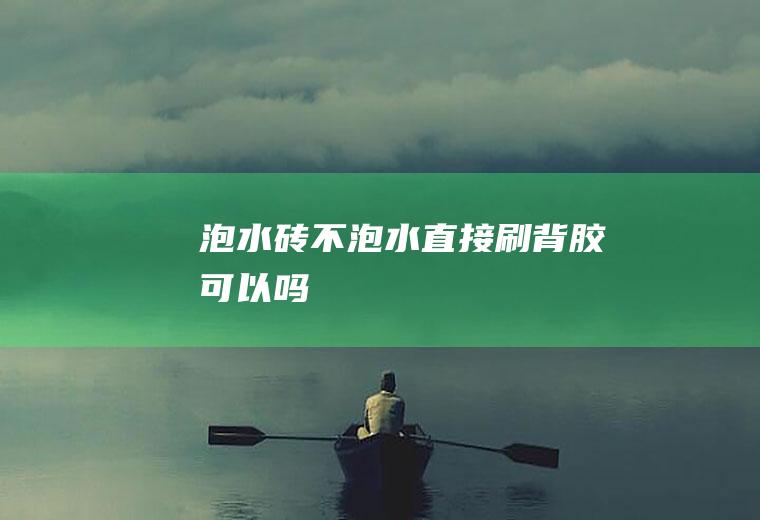 泡水砖不泡水直接刷背胶可以吗