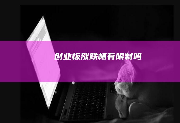 创业板涨跌幅有限制吗