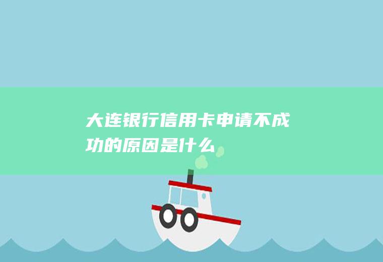 大连银行信用卡申请不成功的原因是什么