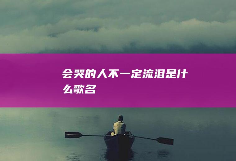 《会哭的人不一定流泪》是什么歌名