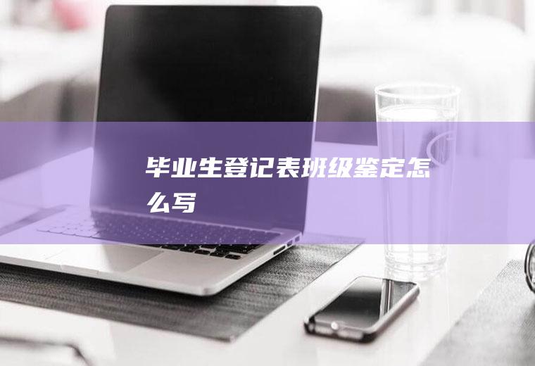 毕业生登记表班级鉴定怎么写