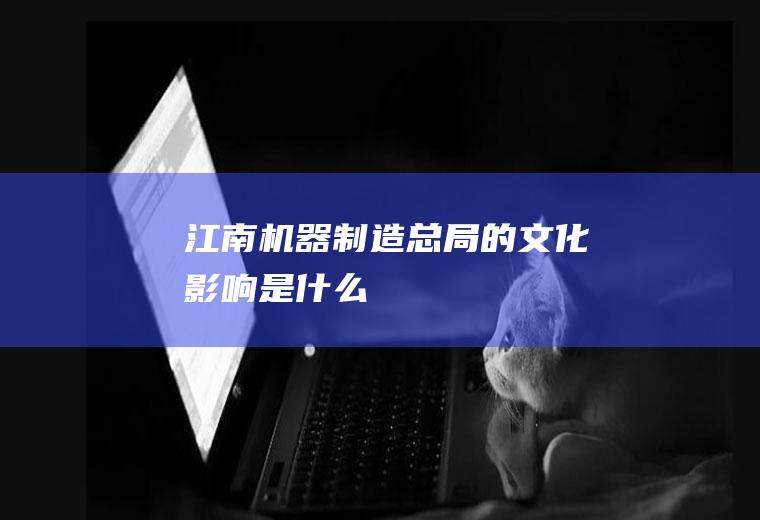 江南机器制造总局的文化影响是什么