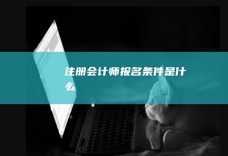 注册会计师报名条件是什么