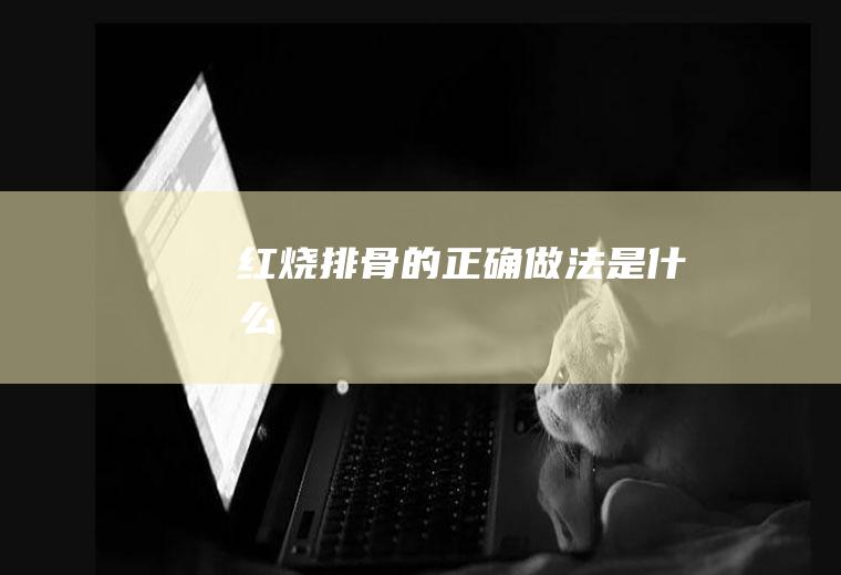 红烧排骨的正确做法是什么