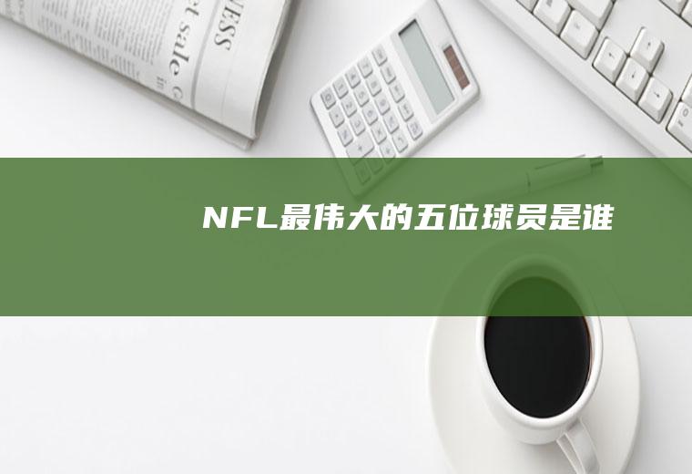 NFL最伟大的五位球员是谁