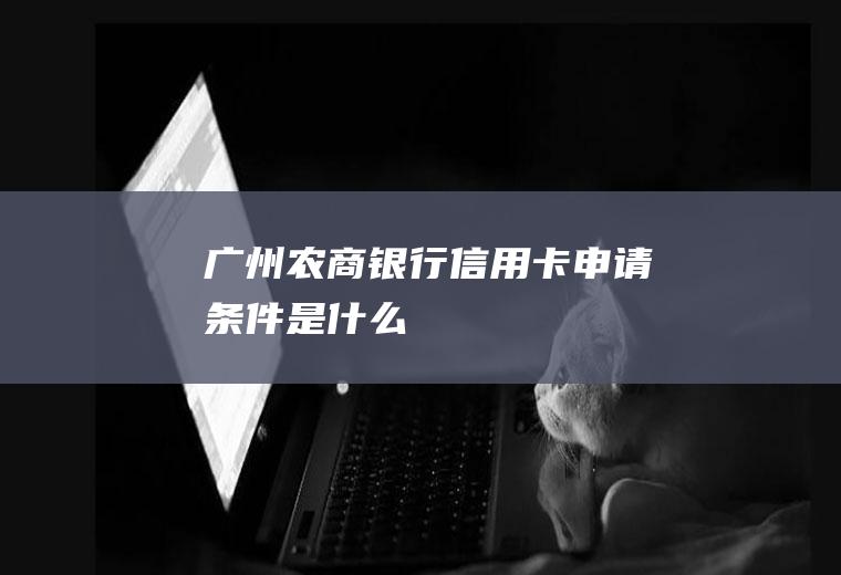 广州农商银行信用卡申请条件是什么