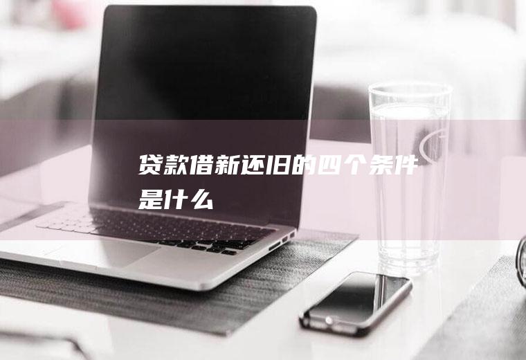 贷款借新还旧的四个条件是什么