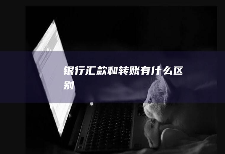 银行汇款和转账有什么区别