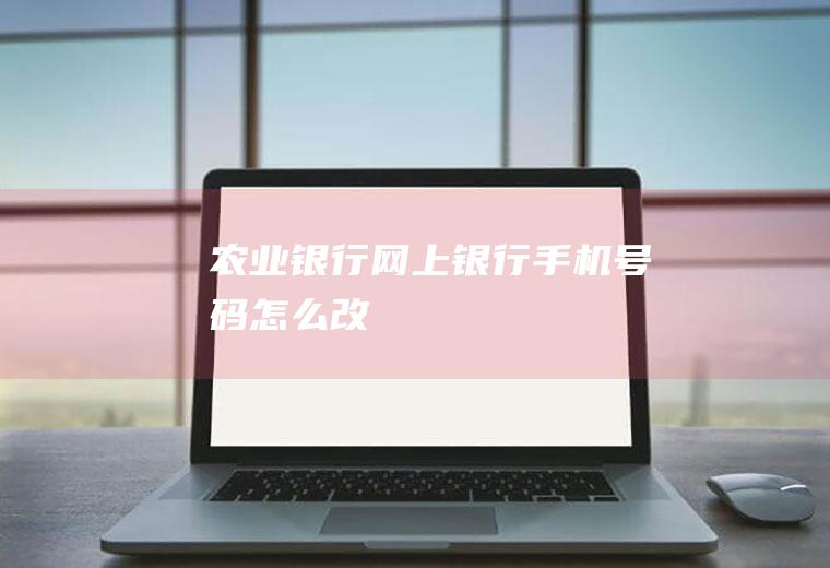 农业银行网上银行手机号码怎么改