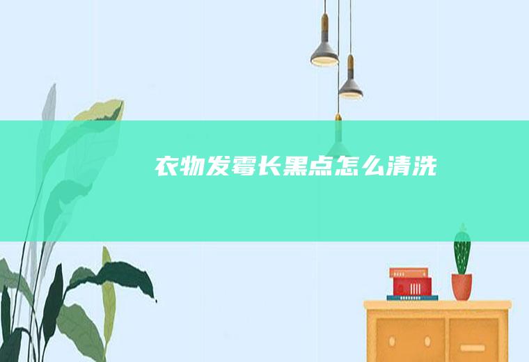 衣物发霉长黑点怎么清洗