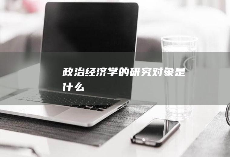 政治经济学的研究对象是什么