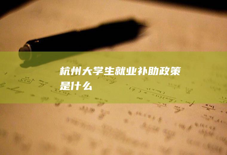 杭州大学生就业补助政策是什么