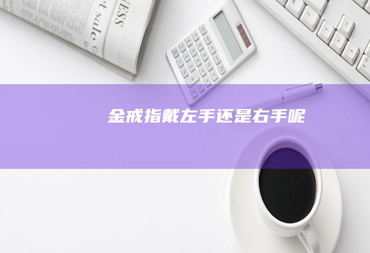 金戒指戴左手还是右手呢