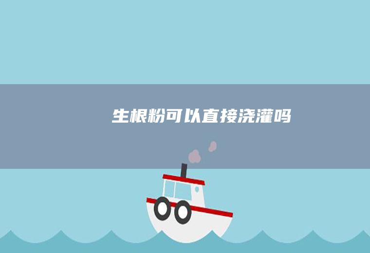 生根粉可以直接浇灌吗