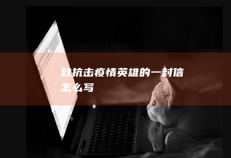 致抗击疫情英雄的一封信怎么写