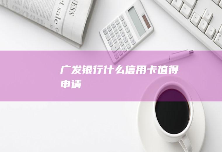 广发银行什么信用卡值得申请