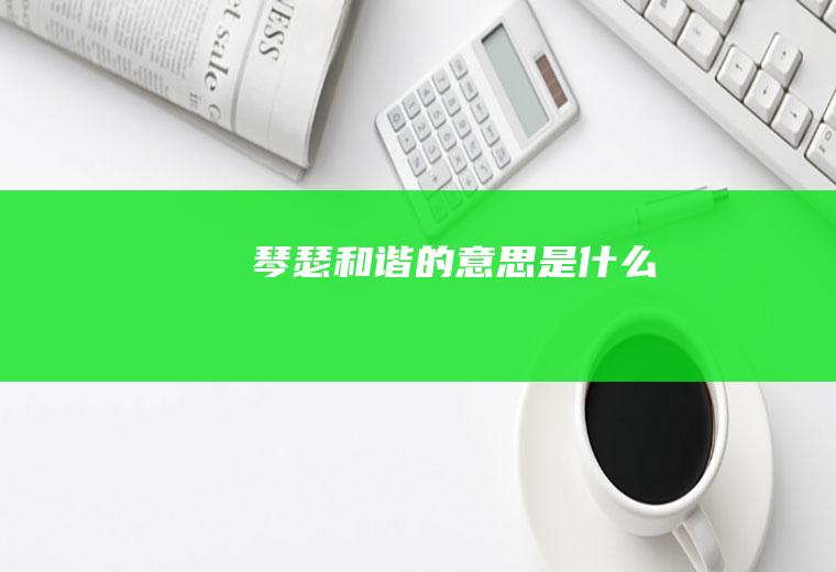 琴瑟和谐的意思是什么