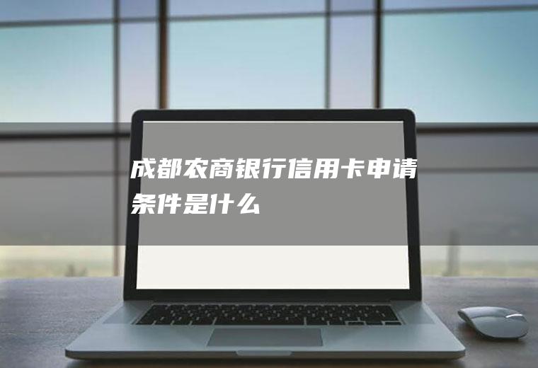 成都农商银行信用卡申请条件是什么