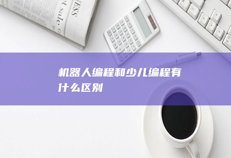 机器人编程和少儿编程有什么区别